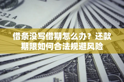 北京借条没写借期怎么办？还款期限如何合法规避风险