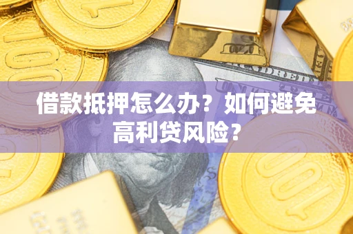 北京借款抵押怎么办？如何避免高利贷风险？