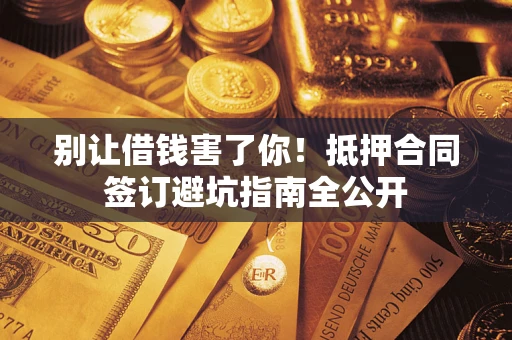 北京别让借钱害了你！抵押合同签订避坑指南全公开