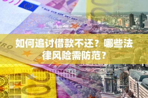 北京如何追讨借款不还？哪些法律风险需防范？