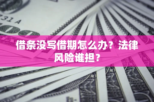 北京借条没写借期怎么办？法律风险谁担？