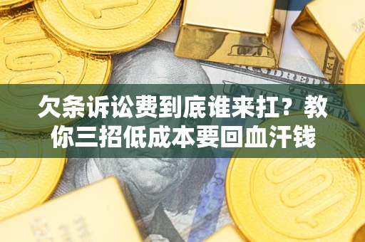 北京欠条诉讼费到底谁来扛？教你三招低成本要回血汗钱
