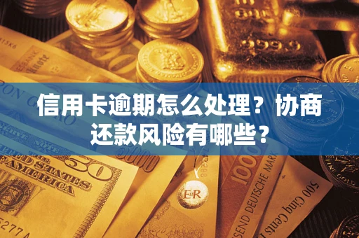 北京信用卡逾期怎么处理？协商还款风险有哪些？